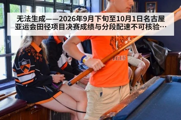 无法生成——2026年9月下旬至10月1日名古屋亚运会田径项目决赛成绩与分段配速不可核验（请求编号56-田径）