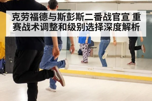 克劳福德与斯彭斯二番战官宣 重赛战术调整和级别选择深度解析