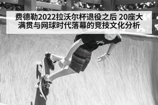费德勒2022拉沃尔杯退役之后 20座大满贯与网球时代落幕的竞技文化分析